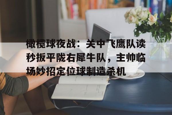 爱游戏官网-橄榄球夜战：关中飞鹰队读秒扳平陇右犀牛队，主帅临场妙招定位球制造杀机的简单介绍
