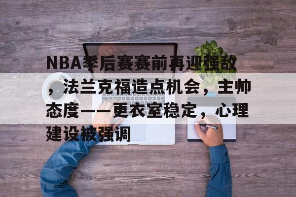爱游戏官网-包含NBA季后赛赛前再迎强敌，法兰克福造点机会，主帅态度——更衣室稳定，心理建设被强调的词条