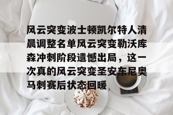 包含风云突变波士顿凯尔特人清晨调整名单风云突变勒沃库森冲刺阶段遗憾出局，这一次真的风云突变圣安东尼奥马刺赛后状态回暖的词条